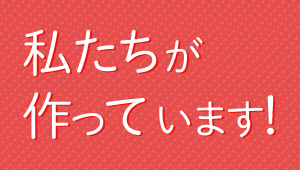 私たちが作っています！